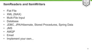 ItemReaders and ItemWriters 
• Flat File 
• XML (StAX) 
• Multi-File Input 
• Database 
• JDBC, JPA/Hibernate, Stored Proc...
