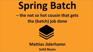 Copyright©SolidBeansAB
Mattias Jiderhamn www.solidbeans.com
Spring Batch
– the not so hot cousin that gets
the (batch) job done
Mattias Jiderhamn
Solid Beans
 
