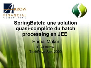 SpringBatch: une solution quasi-complète du batch processing en JEE   Hamdi Makni CCJ Arrow TechDays-Sep-2009 