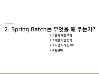 2. Spring Batch는 무엇을 해 주는가? 
2.1 문제 해결 주제 
2.2 개별 작업 영역 
2.3 작업 처리 인프라 
2.4 활용예 
 