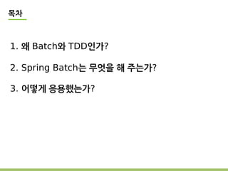 목차 
1. 왜 Batch와 TDD인가? 
2. Spring Batch는 무엇을 해 주는가? 
3. 어떻게 응용했는가? 
 
