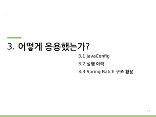 23 
3. 어떻게 응용했는가? 
3.1 JavaConfig 
3.2 실행 이력 
3.3 Spring Batch 구조 활용 
 