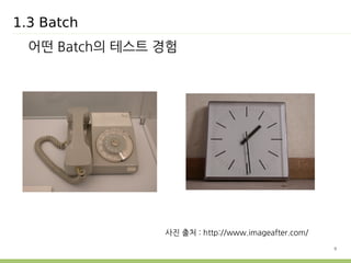 9 
1.3 Batch 
어떤 Batch의 테스트 경험 
사진 출처 : http://www.imageafter.com/ 
 