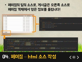 04. 페이징 – html 소스 작성 35
• 페이징의 밑의 소스로, 게시글은 오른쪽 소스로
페이징 객체에서 얻은 정보를 돌립니다!
 