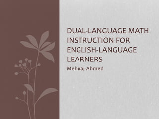 Mehnaj Ahmed
DUAL-LANGUAGE MATH
INSTRUCTION FOR
ENGLISH-LANGUAGE
LEARNERS
 