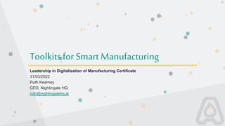 Toolkits for Smart Manufacturing
Leadership in Digitalisation of Manufacturing Certificate
31/03/2022
Ruth Kearney
CEO, Nightingale HQ
ruth@nightingalehq.ai
 