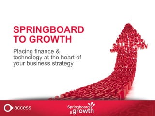 SPRINGBOARD
TO GROWTH
Placing finance &
technology at the heart of
your business strategy

 