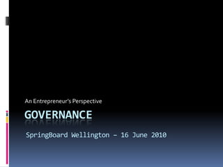 Governance An Entrepreneur’s Perspective SpringBoard Wellington – 16 June 2010 