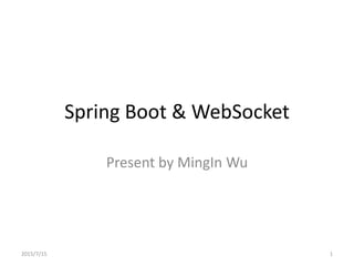 Spring Boot & WebSocket
Present by MingIn Wu
2015/7/15 1
 