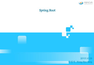 Spring Boot
2015.10.28
작성자 : Hong Hyo Sang
 