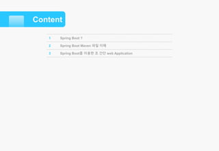 Content
1 Spring Boot ?
2 Spring Boot Maven 파일 이해
3 Spring Boot를 이용한 초 간단 web Application
 