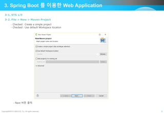 Copyright©2015 ABACUS, Co. All rights reserved. 6
3. Spring Boot 를 이용한 Web Application
- Checked : Create a simple project
- Checked : Use default Workspace location
3-1. STS 실행
3-2. File > New > Maven Project
- Next 버튼 클릭
 