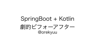 SpringBoot + Kotlin
劇的ビフォーアフター
@orekyuu
 