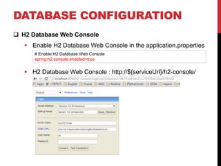 DATABASE CONFIGURATION
 H2 Database Web Console
 Enable H2 Database Web Console in the application.properties
 H2 Database Web Console : http://${serviceUrl}/h2-console/
# Enable H2 Database Web Console
spring.h2.console.enabled=true
 