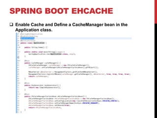 SPRING BOOT EHCACHE
 Enable Cache and Define a CacheManager bean in the
Application class.
 