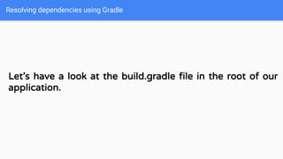 Resolving dependencies using Gradle
Let’s have a look at the build.gradle file in the root of our
application.
 