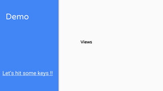 Demo
Let’s hit some keys !!
Views
 