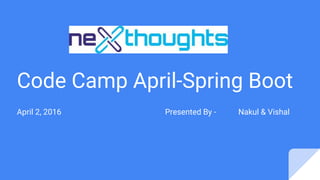 Code Camp April-Spring Boot
April 2, 2016 Presented By - Nakul & Vishal
 