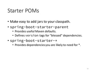 Starter	POMs
• Make	easy	to	add	jars	to	your	classpath.
• spring-boot-starter-parent
• Provides	useful	Maven	defaults.
• D...