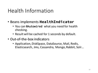 Health	Information
• Beans	implements	HealthIndicator
• You	can	@Autowired what	you	need	for	health	
checking.
• Result	wi...