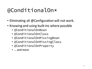 @ConditionalOn*
• Eliminating	all	@Configuration	will	not	work.
• Knowing	and	using	built-ins	where	possible
• @Conditiona...