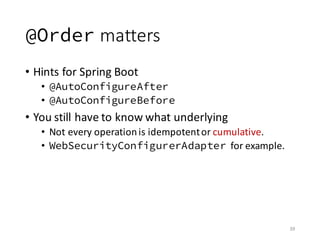 @Order matters
• Hints	for	Spring	Boot
• @AutoConfigureAfter
• @AutoConfigureBefore
• You	still	have	to	know	what	underlyi...