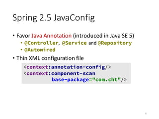 Spring	2.5	JavaConfig
• Favor	Java	Annotation (introduced	in	Java	SE	5)
• @Controller,	 @Service and	@Repository
• @Autowi...