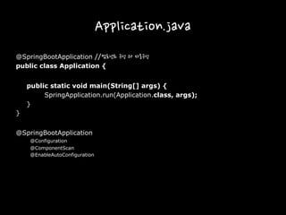 Application.java
@SpringBootApplication //컴포넌트 구성 과 자동구성
public class Application {
public static void main(String[] args) {
SpringApplication.run(Application.class, args);
}
}
@SpringBootApplication
@Configuration
@ComponentScan
@EnableAutoConfiguration
 