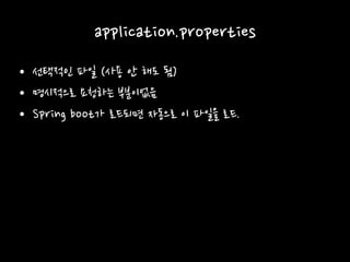 application.properties
• 선택적인 파일 (사용 안 해도 됨)
• 명시적으로 요청하는 부분이없음
• Spring boot가 로드되면 자동으로 이 파일을 로드.
 