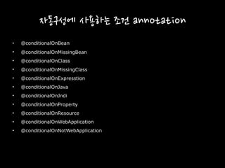 자동구성에 사용하는 조건 annotation
• @conditionalOnBean
• @conditionalOnMissingBean
• @conditionalOnClass
• @conditionalOnMissingClass
• @conditionalOnExpresstion
• @conditionalOnJava
• @conditionalOnJndi
• @conditionalOnProperty
• @conditionalOnResource
• @conditionalOnWebApplication
• @conditionalOnNotWebApplication
 