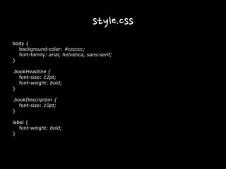 style.css
body {
background-color: #cccccc;
font-family: arial, helvetica, sans-serif;
}
.bookHeadline {
font-size: 12pt;
font-weight: bold;
}
.bookDescription {
font-size: 10pt;
}
label {
font-weight: bold;
}
 