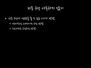 자동 구성 사용하지 않기
• 자동 구성에 영향을 줄 수 있는 2가지 방법
• 명시적으로 오버라이드 하는 방법
• 프로퍼티로 구성하는 방법
 