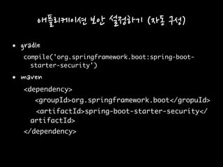 애플리케이션 보안 설정하기 (자동 구성)
• gradle
compile('org.springframework.boot:spring-boot-
starter-security')
• maven
<dependency>
<groupId>org.springframework.boot</gropuId>
<artifactId>spring-boot-starter-security</
artifactId>
</dependency>
 