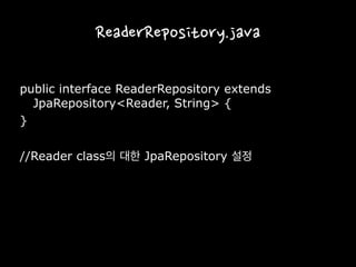ReaderRepository.java
public interface ReaderRepository extends
JpaRepository<Reader, String> {
}
//Reader class의 대한 JpaRepository 설정
 