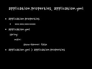 application.properties, application.yml
• application.properties
• xxx.xxx.xxx=xxxx
• application.yml
spring:
main:
show-banner: false
• application.yml > application.properties
 