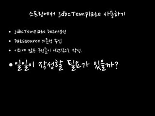 스프링에서 jdbcTemplate 사용하기
• jdbcTemplate bean생성
• Datasource 의존성 주입
• 이외에 많은 구성들이 이런식으로 작성.
•일일이 작성할 필요가 있을까?
 