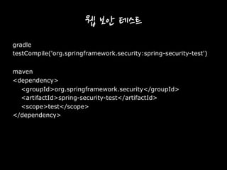 웹 보안 테스트
gradle
testCompile('org.springframework.security:spring-security-test')
maven
<dependency>
<groupId>org.springframework.security</groupId>
<artifactId>spring-security-test</artifactId>
<scope>test</scope>
</dependency>
 