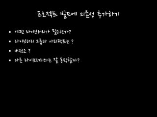 프로젝트 빌드에 의존성 추가하기
• 어떤 라이브러리가 필요한가?
• 라이브러리 그룹과 아티팩트는 ?
• 버전은 ?
• 다른 라이브러리와는 잘 동작할까?
 