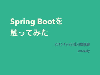Spring Boot
2016-12-22
onozaty
 