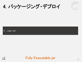4. パッケージング・デプロイ
11
$ ./app.jar
Fully Executable jar
 