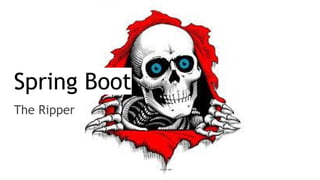 Spring Boot
The Ripper
 
