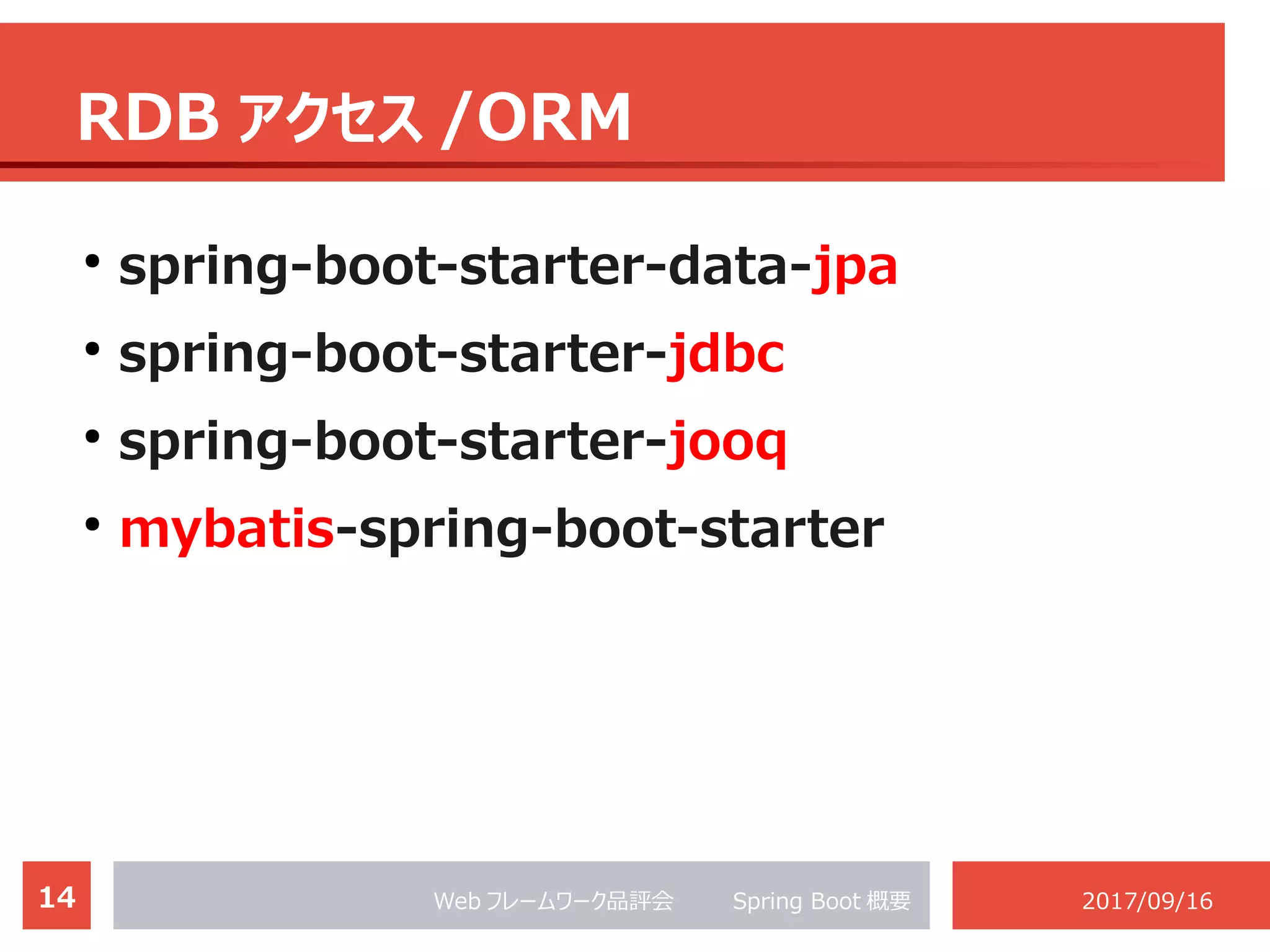 14 Web フレームワーク品評会 　　 Spring Boot 概要 2017/09/16
RDB アクセス /ORM
●
spring-boot-starter-data-jpa
●
spring-boot-starter-jdbc
●
spring-boot-starter-jooq
●
mybatis-spring-boot-starter
 