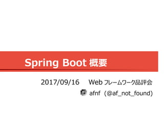 Spring Boot 概要
afnf (@af_not_found)
2017/09/16 Web フレームワーク品評会
 