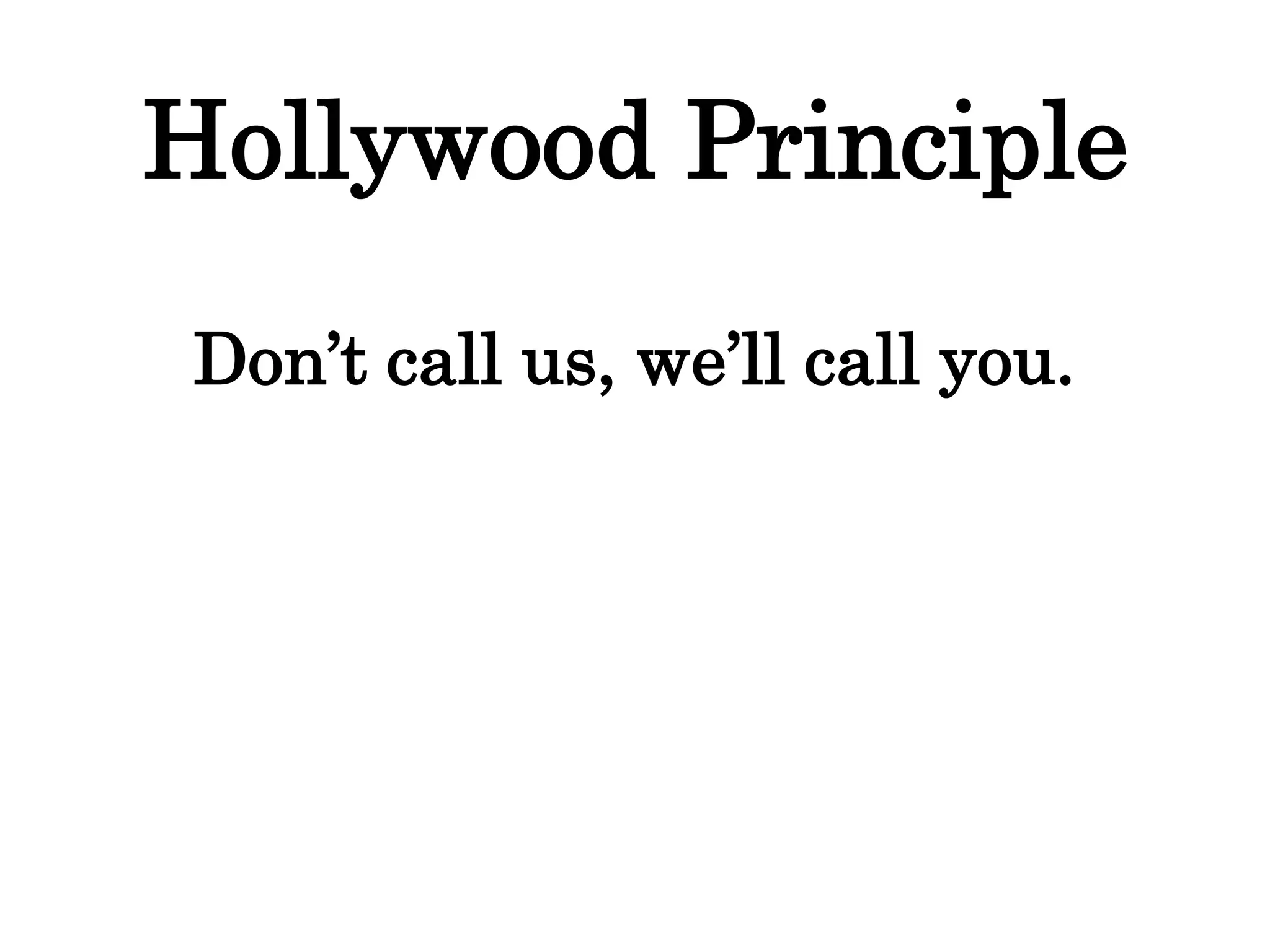 Hollywood Principle
Don’t call us, we’ll call you.
 