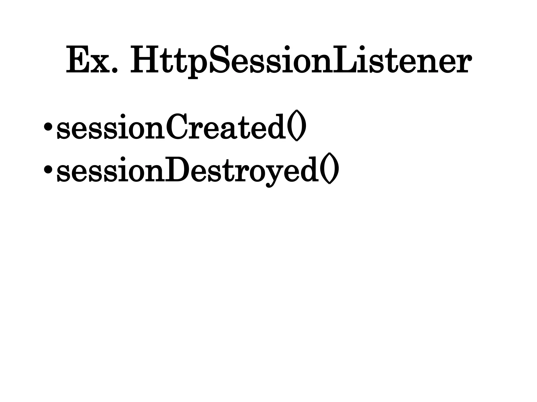Ex. HttpSessionListener
•sessionCreated()
•sessionDestroyed()
 
