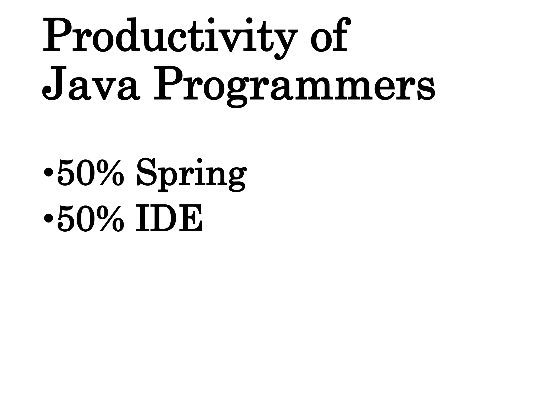 Productivity of
Java Programmers
•50% Spring
•50% IDE
 