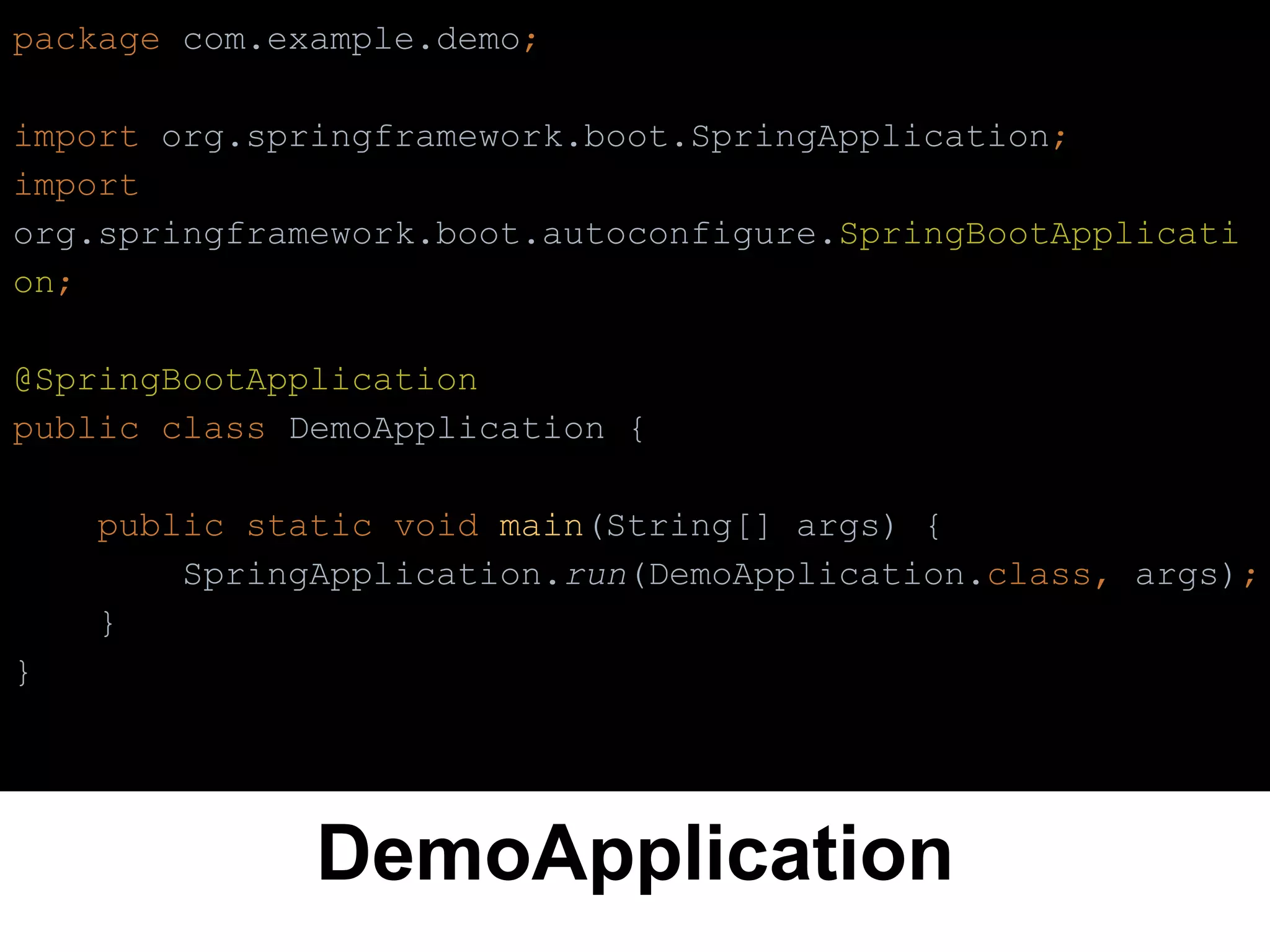 DemoApplication
package com.example.demo;
import org.springframework.boot.SpringApplication;
import
org.springframework.boot.autoconfigure.SpringBootApplicati
on;
@SpringBootApplication
public class DemoApplication {
public static void main(String[] args) {
SpringApplication.run(DemoApplication.class, args);
}
}
 