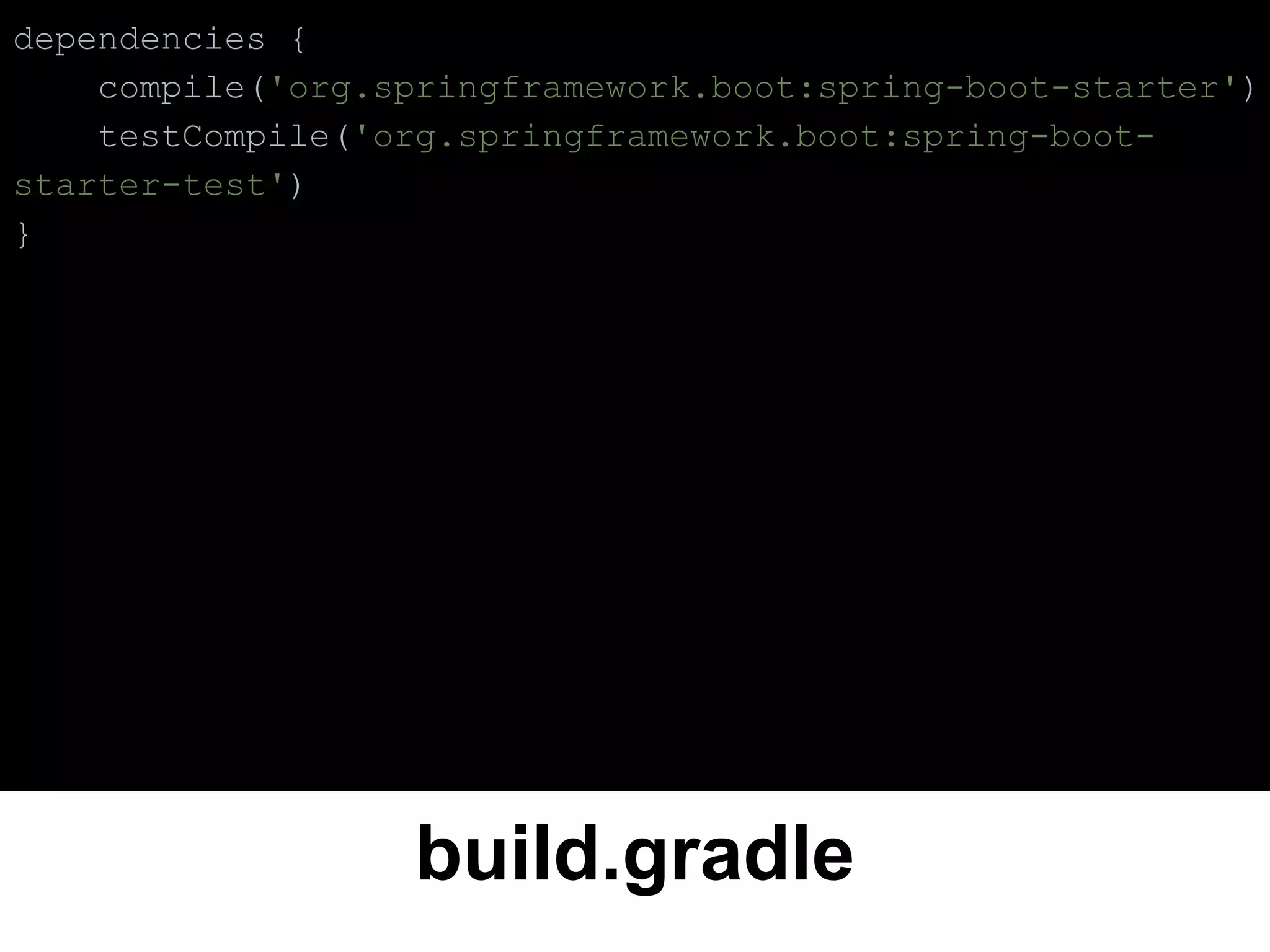 build.gradle
dependencies {
compile('org.springframework.boot:spring-boot-starter')
testCompile('org.springframework.boot:spring-boot-
starter-test')
}
 