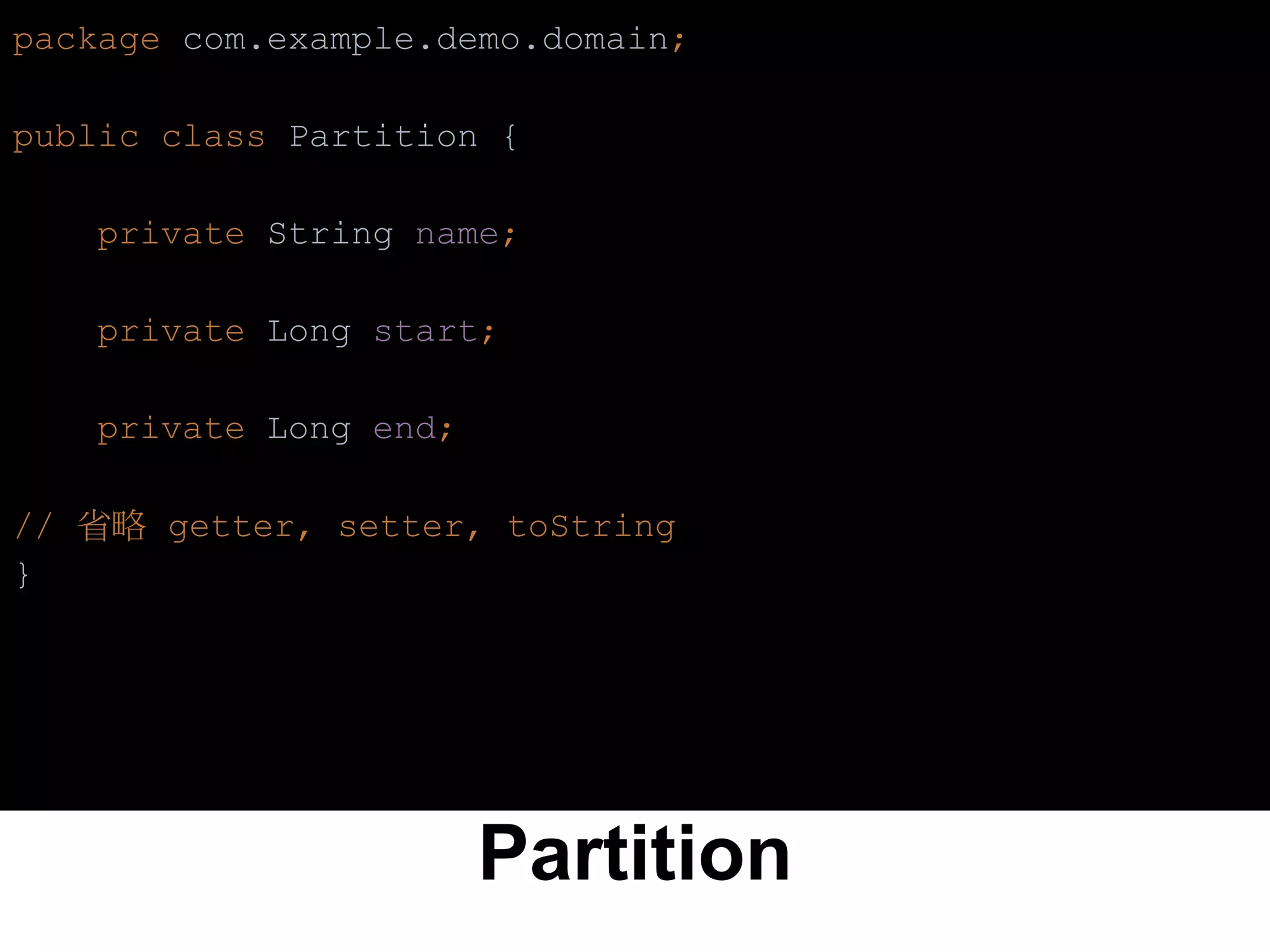 Partition
package com.example.demo.domain;
public class Partition {
private String name;
private Long start;
private Long end;
// 省略 getter, setter, toString
}
 