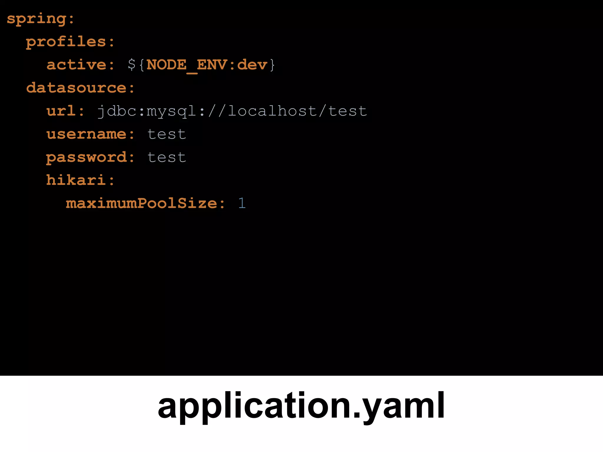 application.yaml
spring:
profiles:
active: ${NODE_ENV:dev}
datasource:
url: jdbc:mysql://localhost/test
username: test
password: test
hikari:
maximumPoolSize: 1
 